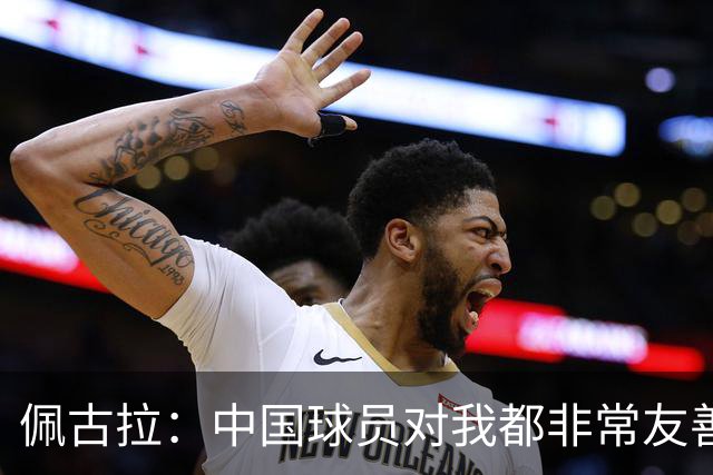 佩古拉：中国球员对我都非常友善，她们对我好，我就会对她们好