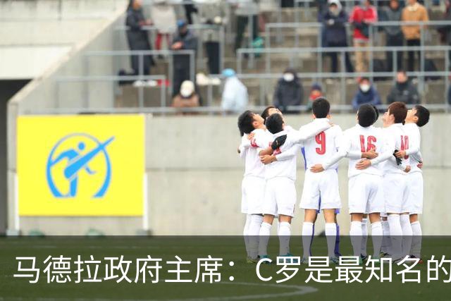 马德拉政府主席：C罗是最知名的葡萄牙人，不能被当作普通人