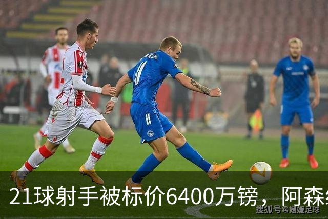 21球射手被标价6400万镑，阿森纳这是要卖还是要留？